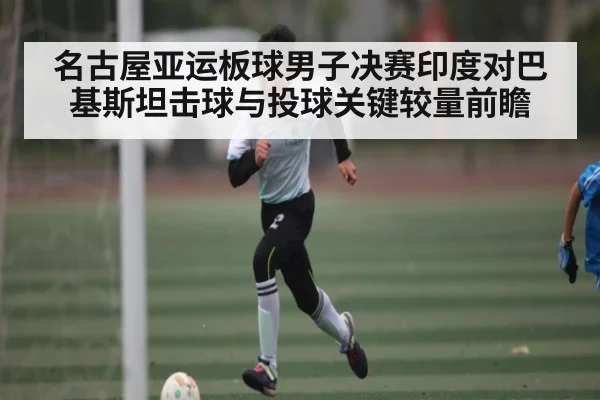 名古屋亚运板球男子决赛印度对巴基斯坦击球与投球关键较量前瞻