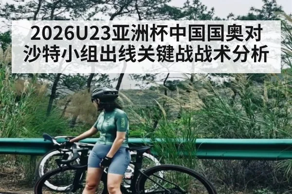 2026U23亚洲杯中国国奥对沙特小组出线关键战战术分析