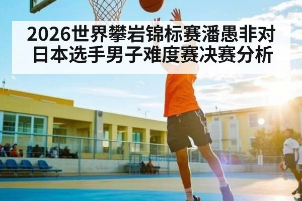2026世界攀岩锦标赛潘愚非对日本选手男子难度赛决赛分析