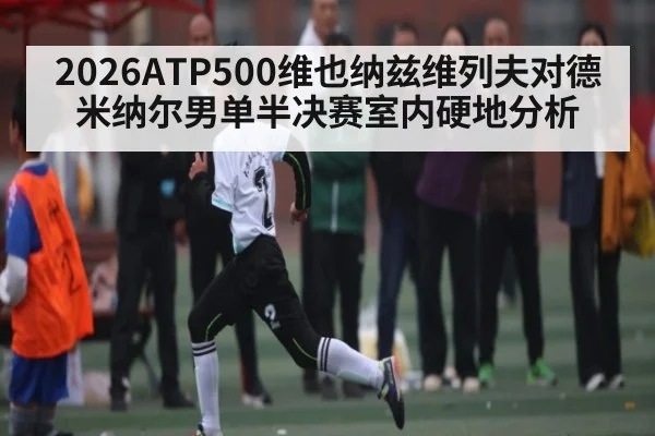 2026ATP500维也纳兹维列夫对德米纳尔男单半决赛室内硬地分析
